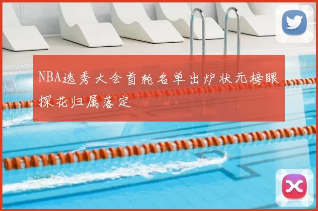 NBA选秀大会首轮名单出炉状元榜眼探花归属落定