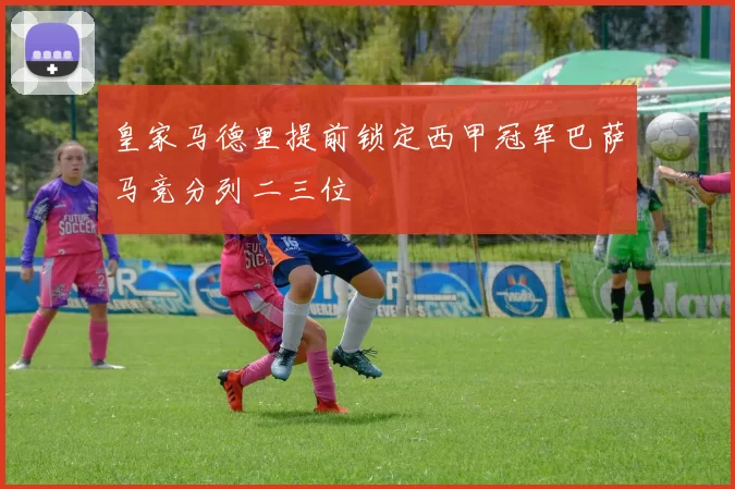 皇家马德里提前锁定西甲冠军巴萨马竞分列二三位