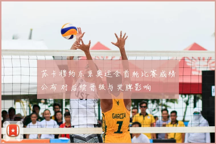 苏卡穆约东京奥运会首轮比赛成绩公布 对后续晋级与奖牌影响