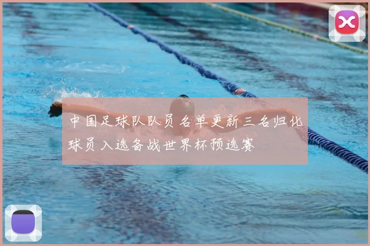 中国足球队队员名单更新三名归化球员入选备战世界杯预选赛