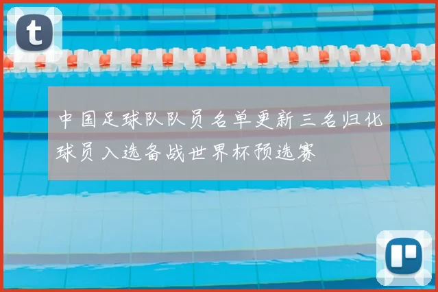 中国足球队队员名单更新三名归化球员入选备战世界杯预选赛