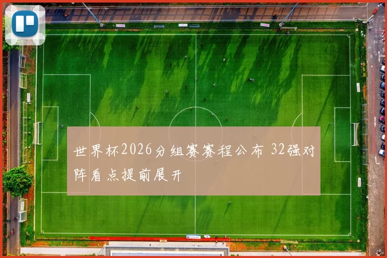 世界杯2026分组赛赛程公布 32强对阵看点提前展开