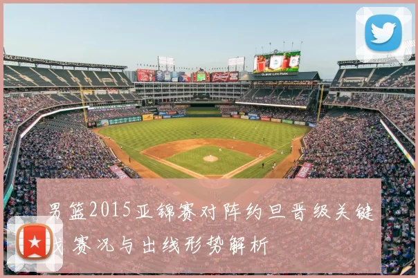 男篮2015亚锦赛对阵约旦晋级关键战 赛况与出线形势解析