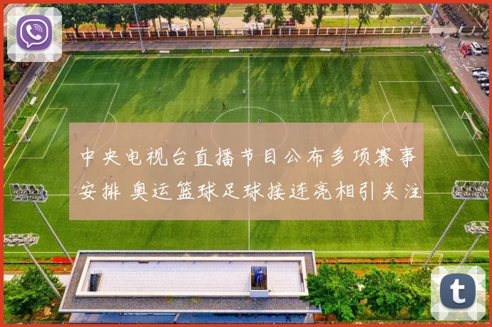 中央电视台直播节目公布多项赛事安排 奥运篮球足球接连亮相引关注