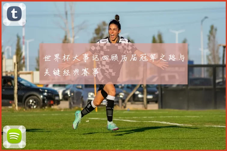 世界杯大事记回顾历届冠军之路与关键经典赛事