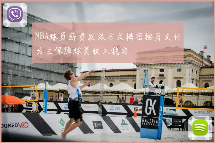 NBA球员薪资发放方式揭密按月支付为主保障球员收入稳定