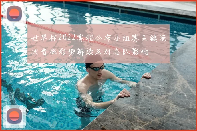 世界杯2022赛程公布小组赛关键场次晋级形势解读及对各队影响