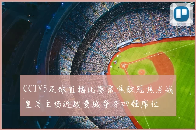 CCTV5足球直播比赛聚焦欧冠焦点战皇马主场迎战曼城争夺四强席位