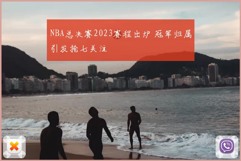 NBA总决赛2023赛程出炉 冠军归属引发抢七关注