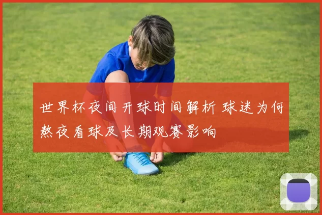 世界杯夜间开球时间解析 球迷为何熬夜看球及长期观赛影响