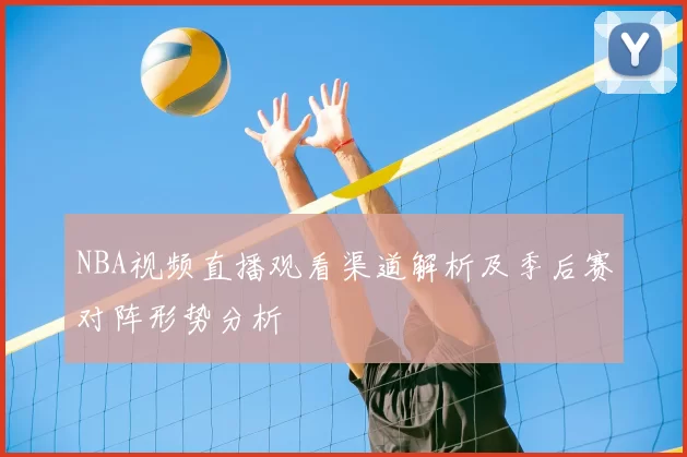 NBA视频直播观看渠道解析及季后赛对阵形势分析