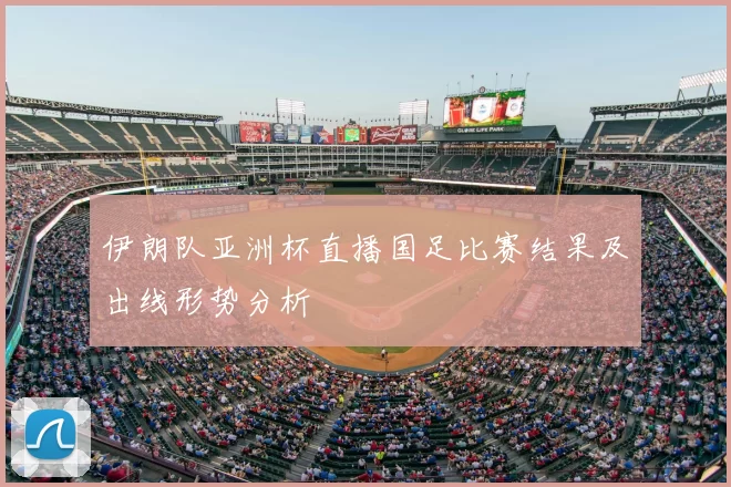 伊朗队亚洲杯直播国足比赛结果及出线形势分析