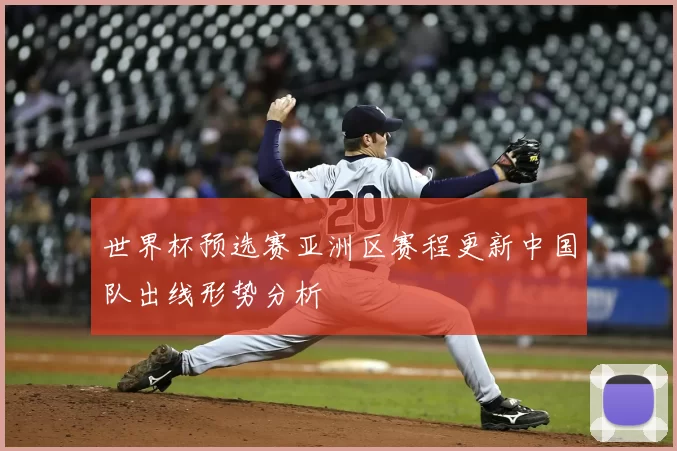 世界杯预选赛亚洲区赛程更新中国队出线形势分析