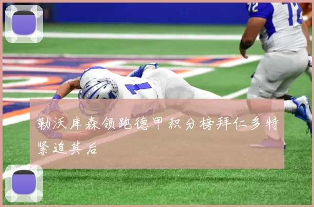 勒沃库森领跑德甲积分榜拜仁多特紧追其后