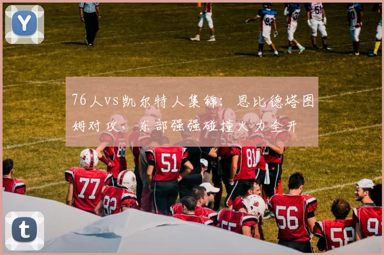 76人vs凯尔特人集锦：恩比德塔图姆对攻，东部强强碰撞火力全开