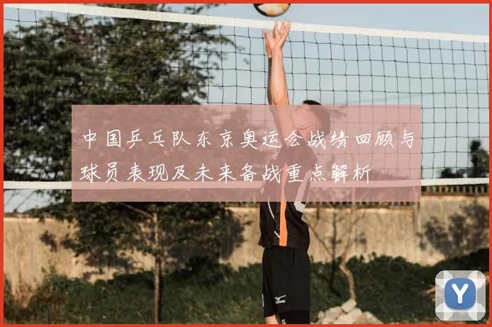 中国乒乓队东京奥运会战绩回顾与球员表现及未来备战重点解析