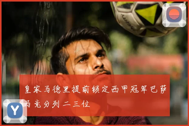皇家马德里提前锁定西甲冠军巴萨马竞分列二三位