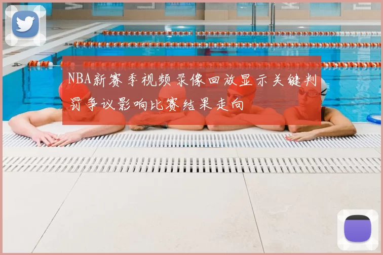 NBA新赛季视频录像回放显示关键判罚争议影响比赛结果走向