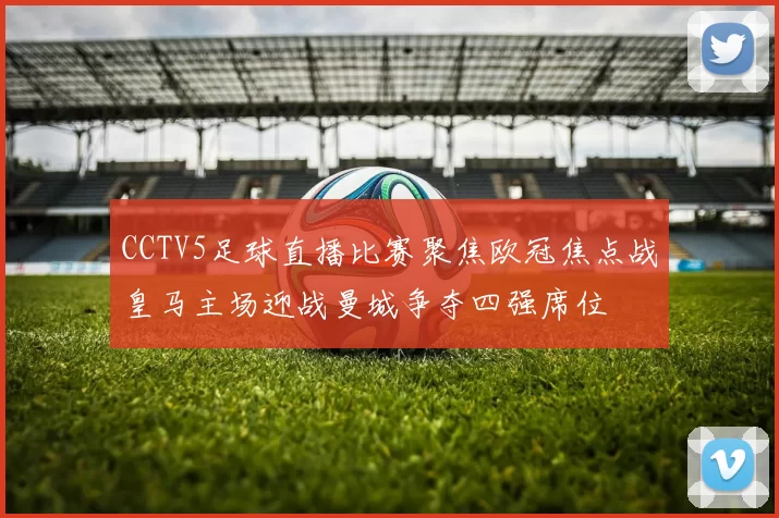 CCTV5足球直播比赛聚焦欧冠焦点战皇马主场迎战曼城争夺四强席位