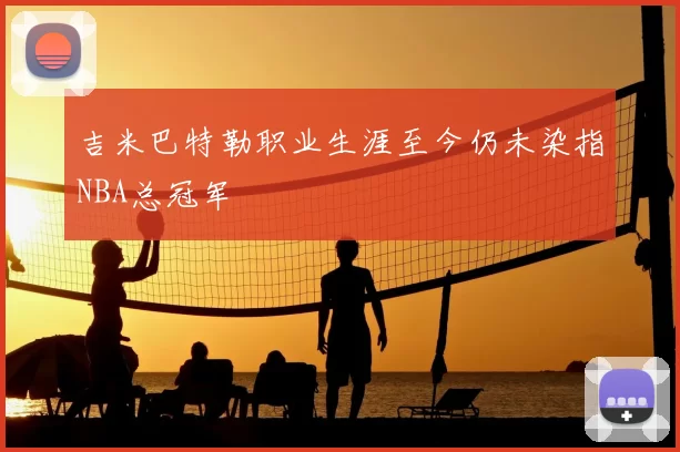 吉米巴特勒职业生涯至今仍未染指NBA总冠军