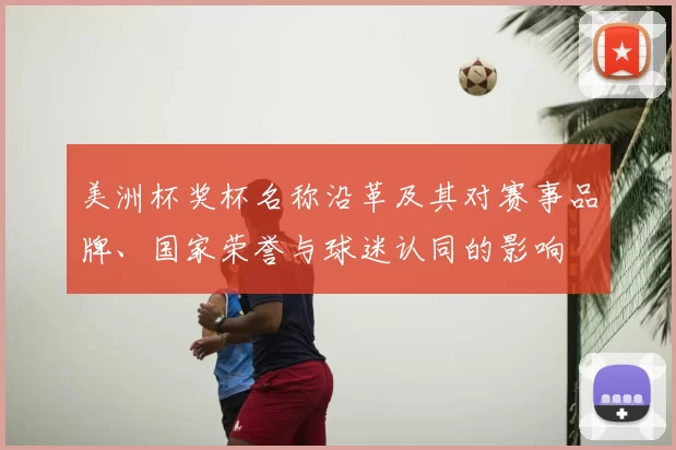 美洲杯奖杯名称沿革及其对赛事品牌、国家荣誉与球迷认同的影响