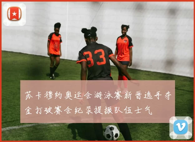 苏卡穆约奥运会游泳赛新晋选手夺金打破赛会纪录提振队伍士气