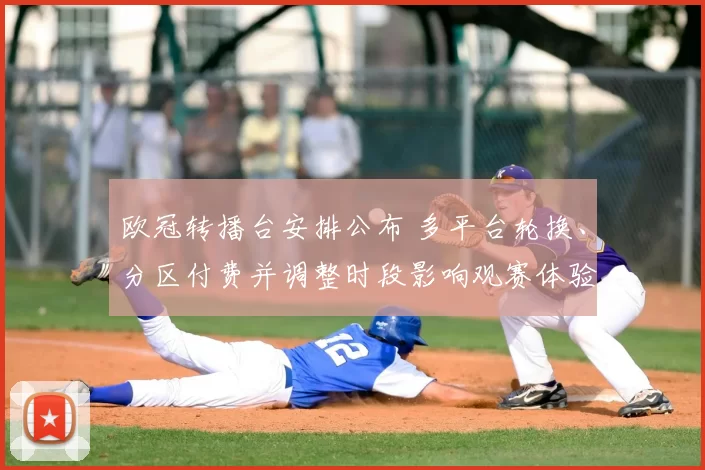 欧冠转播台安排公布 多平台轮换、分区付费并调整时段影响观赛体验