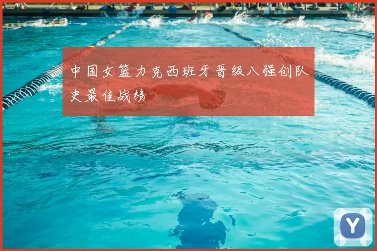 中国女篮力克西班牙晋级八强创队史最佳战绩